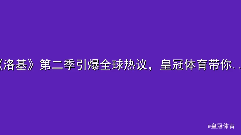 皇冠体育 - 《洛基》第二季引爆全球热议，皇冠体育带你深度解析 配图1