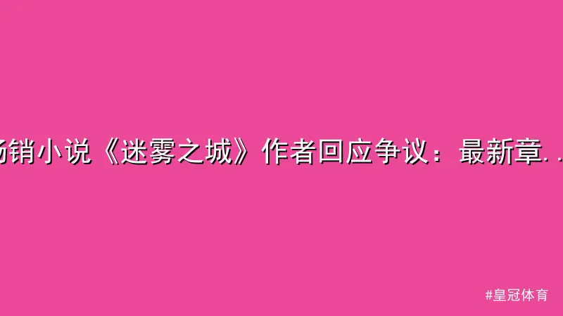 皇冠体育 - 畅销小说《迷雾之城》作者回应争议：最新章节引发热议 - 皇冠 配图1